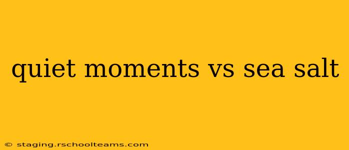 quiet moments vs sea salt