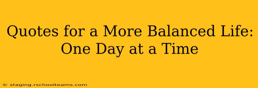 Quotes for a More Balanced Life: One Day at a Time