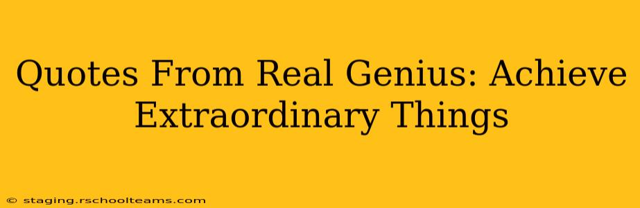 Quotes From Real Genius: Achieve Extraordinary Things