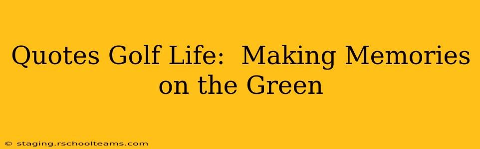 Quotes Golf Life:  Making Memories on the Green