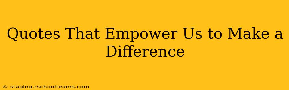 Quotes That Empower Us to Make a Difference