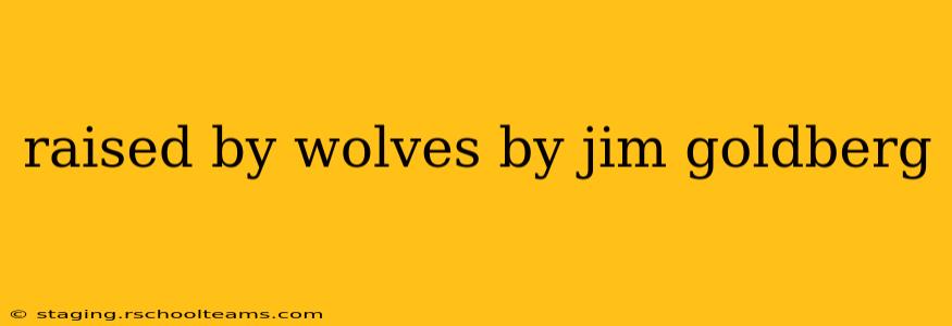 raised by wolves by jim goldberg