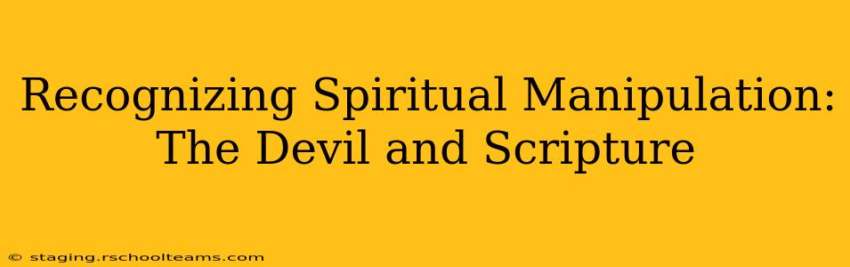 Recognizing Spiritual Manipulation: The Devil and Scripture