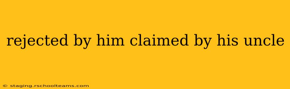 rejected by him claimed by his uncle