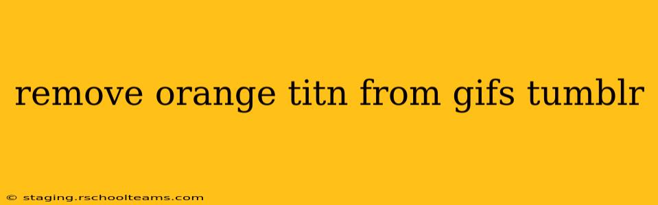 remove orange titn from gifs tumblr