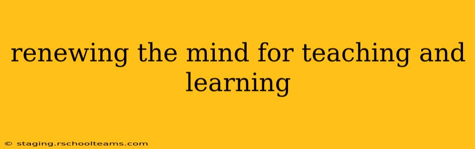 renewing the mind for teaching and learning
