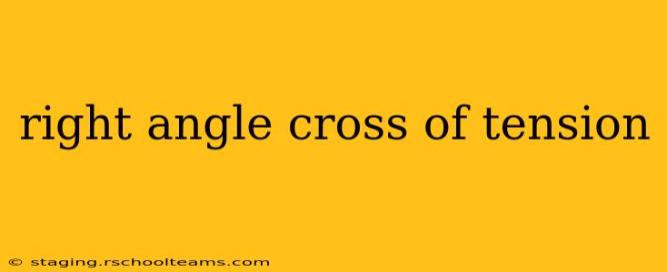 right angle cross of tension