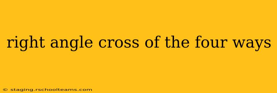 right angle cross of the four ways