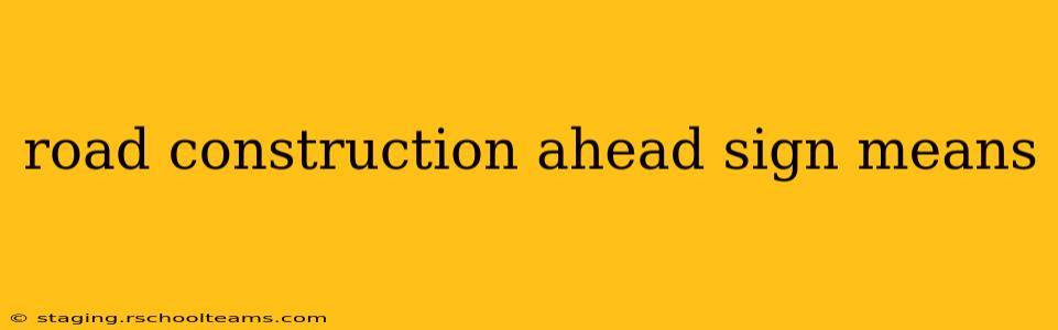 road construction ahead sign means