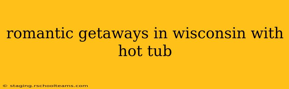 romantic getaways in wisconsin with hot tub