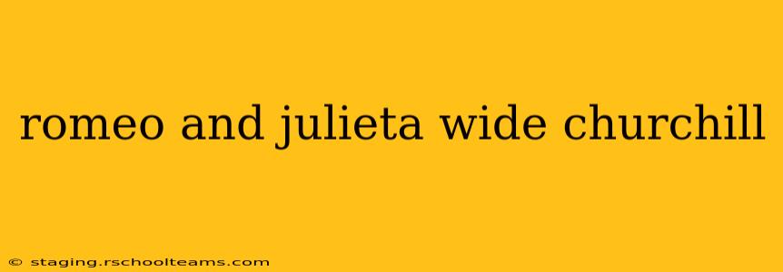 romeo and julieta wide churchill