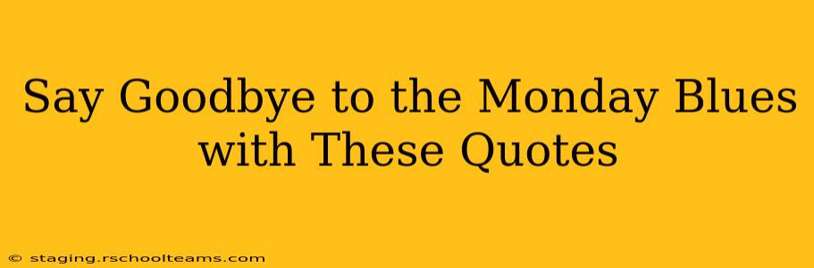 Say Goodbye to the Monday Blues with These Quotes