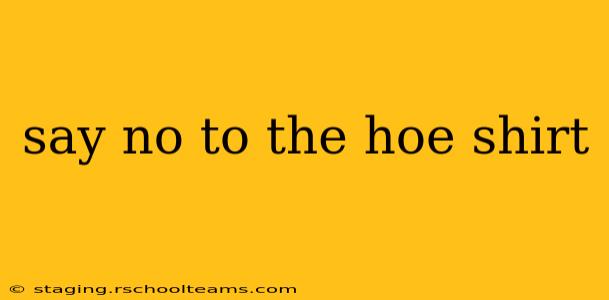 say no to the hoe shirt say no to the hoe shirt