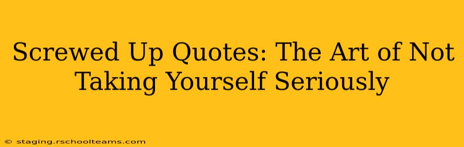 Screwed Up Quotes: The Art of Not Taking Yourself Seriously