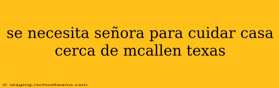 se necesita señora para cuidar casa cerca de mcallen texas