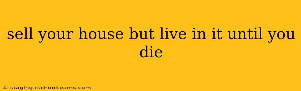sell your house but live in it until you die