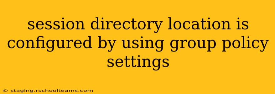 session directory location is configured by using group policy settings