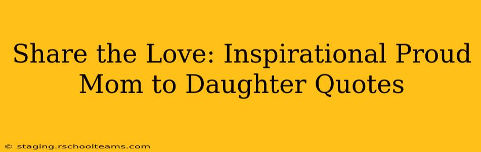 Share the Love: Inspirational Proud Mom to Daughter Quotes