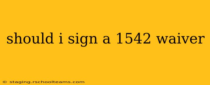 should i sign a 1542 waiver