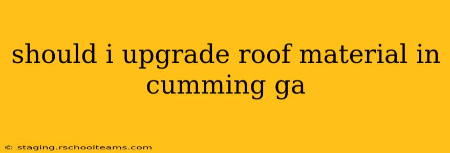 should i upgrade roof material in cumming ga