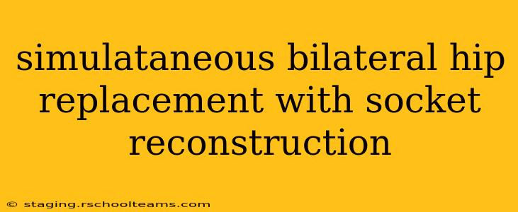 simulataneous bilateral hip replacement with socket reconstruction
