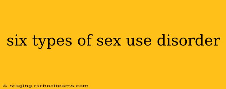 six types of sex use disorder
