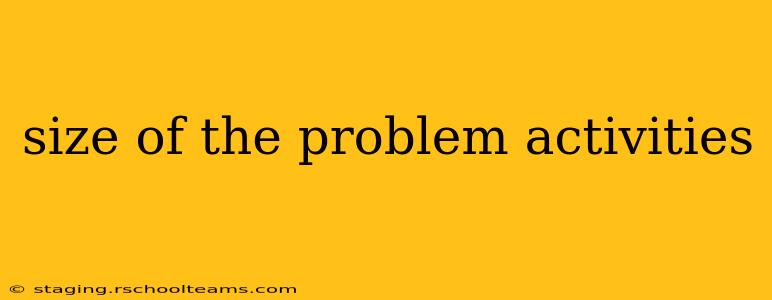 size of the problem activities