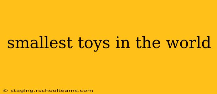 smallest toys in the world