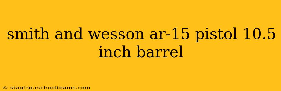 smith and wesson ar-15 pistol 10.5 inch barrel