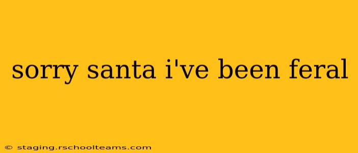 sorry santa i've been feral