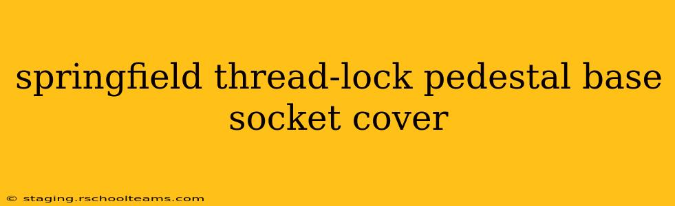 springfield thread-lock pedestal base socket cover