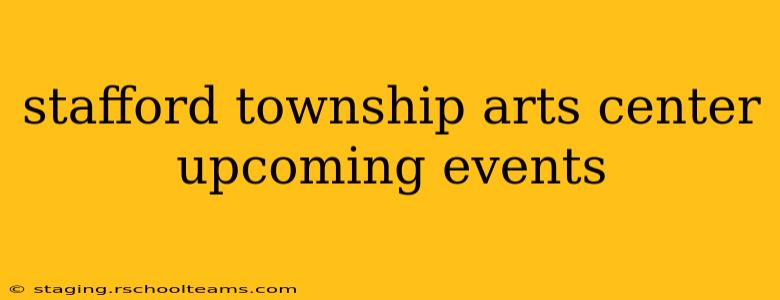 stafford township arts center upcoming events