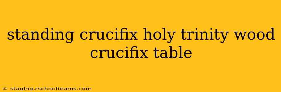 standing crucifix holy trinity wood crucifix table