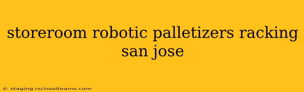 storeroom robotic palletizers racking san jose