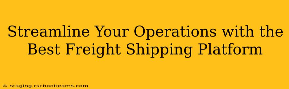 Streamline Your Operations with the Best Freight Shipping Platform