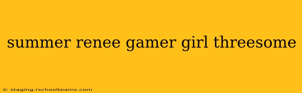 summer renee gamer girl threesome