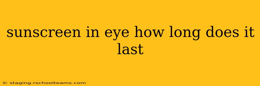 sunscreen in eye how long does it last