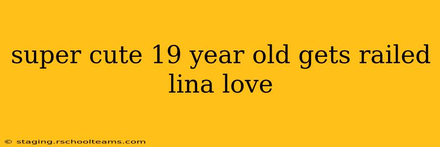 super cute 19 year old gets railed lina love super cute 19 year old gets railed lina love