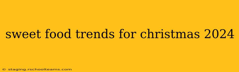 sweet food trends for christmas 2024