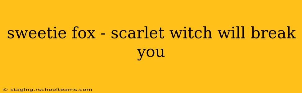 sweetie fox - scarlet witch will break you