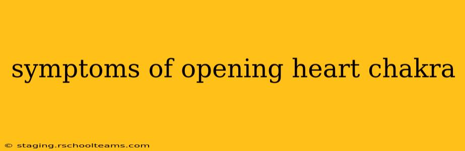 symptoms of opening heart chakra