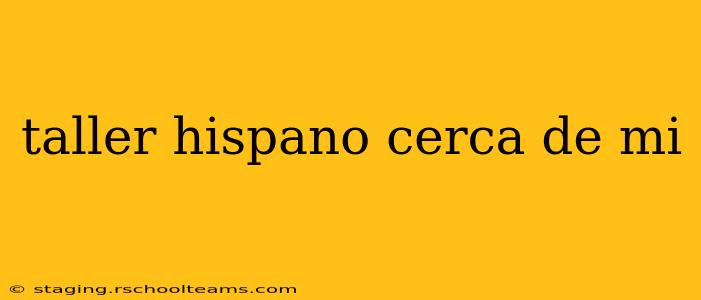 taller hispano cerca de mi