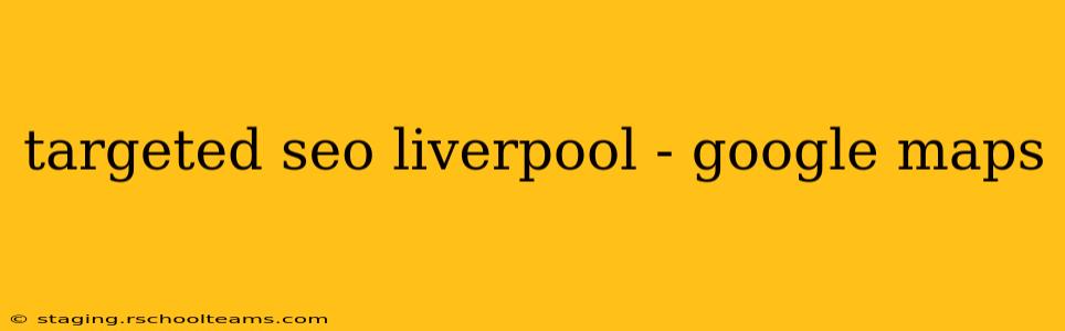 targeted seo liverpool - google maps