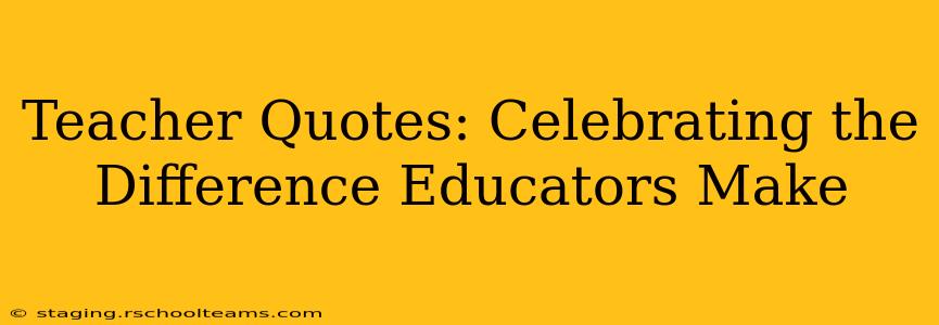 Teacher Quotes: Celebrating the Difference Educators Make