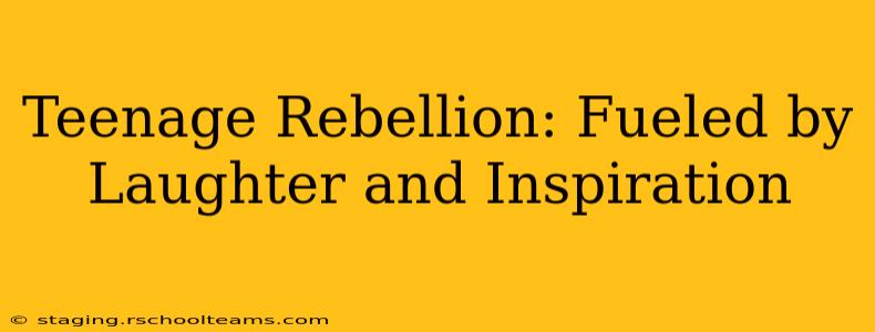 Teenage Rebellion: Fueled by Laughter and Inspiration