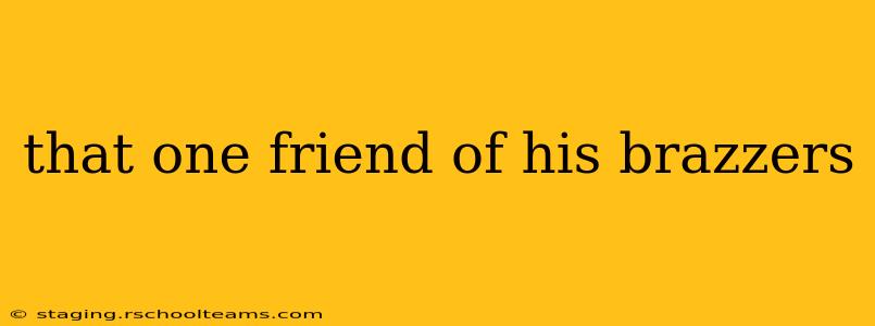 that one friend of his brazzers