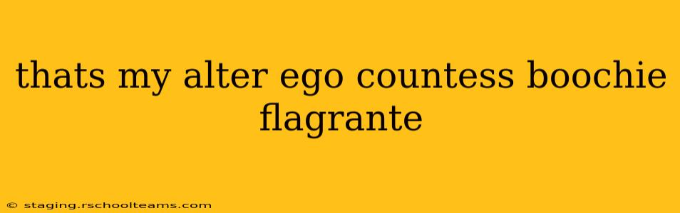 thats my alter ego countess boochie flagrante