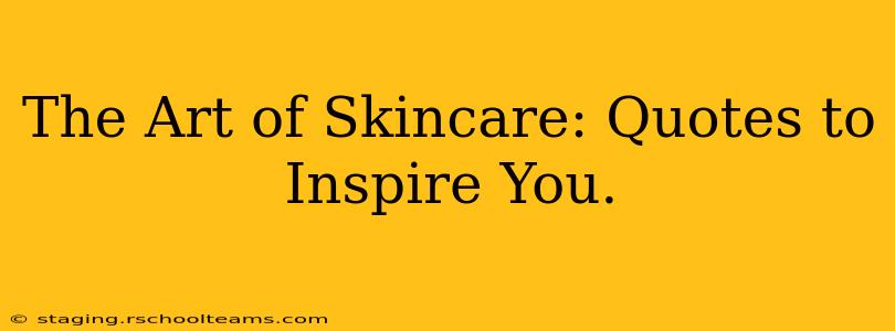 The Art of Skincare: Quotes to Inspire You.