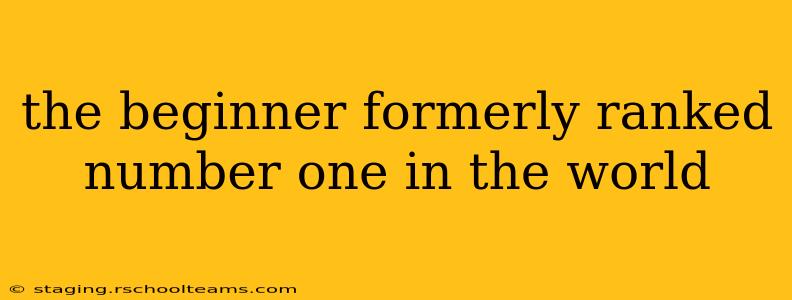 the beginner formerly ranked number one in the world