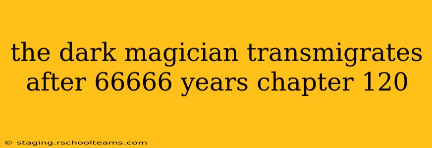 the dark magician transmigrates after 66666 years chapter 120